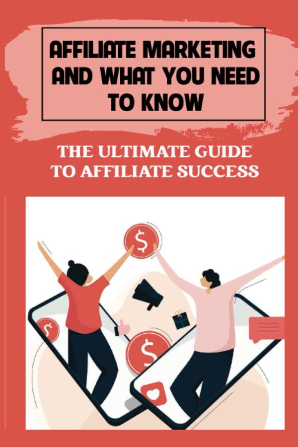 Affiliate Marketing And What You Need To Know: The Ultimate Guide To Affiliate Success: Advantage Of Affiliate Marketing