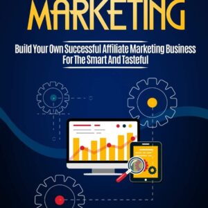 Affiliate Marketing: Build Your Own Successful Affiliate Marketing Business from Zero to 6 Figures