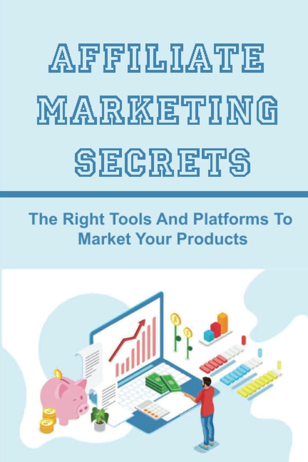 Affiliate Marketing Secrets: The Right Tools And Platforms To Market Your Products