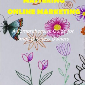 Mastering Online Marketing: A Comprehensive Guide for Small Business Owners