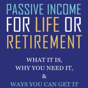 Passive Income for Life or Retirement: What it is, Why you need it, Ways you can get it