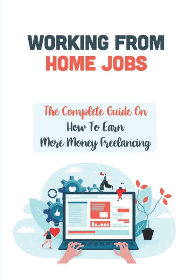 Working From Home Jobs: The Complete Guide On How To Earn More Money Freelancing: Affiliate Marketing