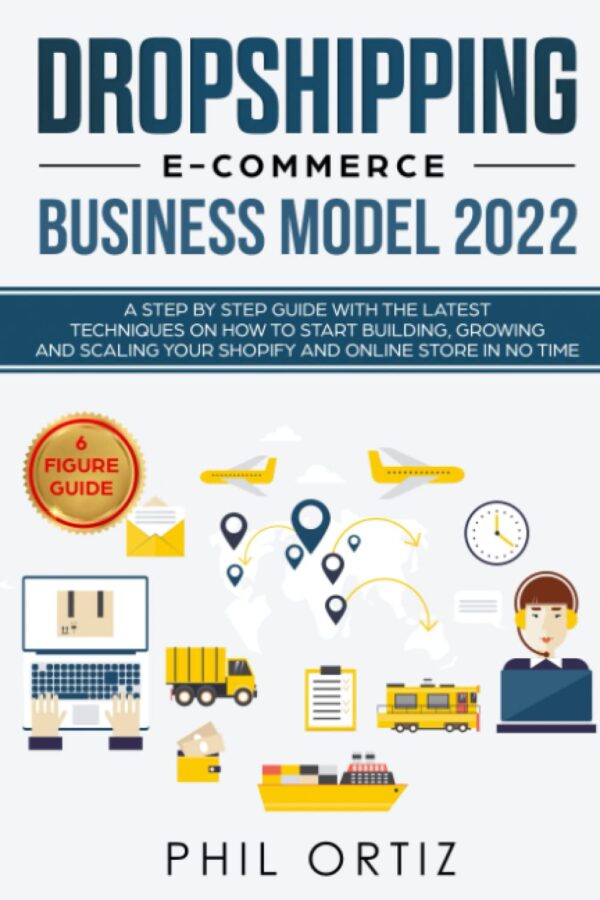 Dropshipping E-Commerce Business Model 2022: A Step-by-Step Guide With The Latest Techniques On How To Start Building , Growing and Scaling Your Shopify and Online Store in No Time