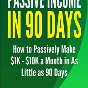 Passive Income In 90 Days: How to Passively Make $1K - $10K a Month in as Little as 90 Days