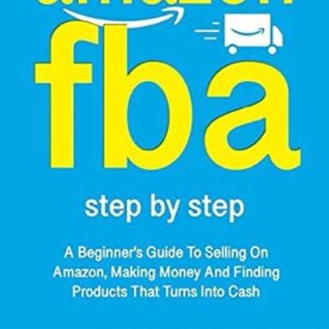 AMAZON FBA: A Beginners Guide To Selling On Amazon, Making Money And Finding Products That Turns Into Cash (Fulfillment by Amazon Business)