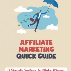 Affiliate Marketing Quick Guide: A Simple System To Make Money From Product Launches: How To Sell Products