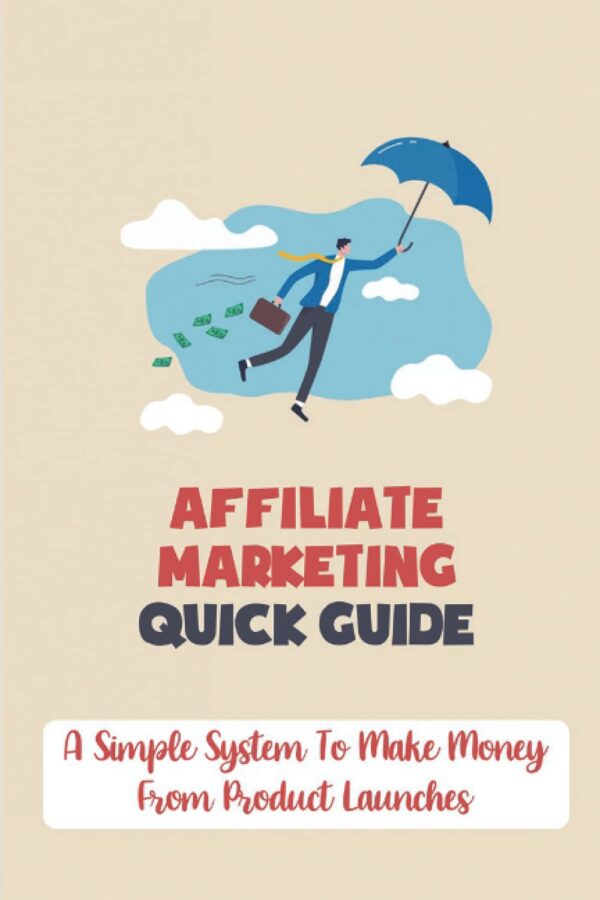Affiliate Marketing Quick Guide: A Simple System To Make Money From Product Launches: How To Sell Products