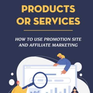 Tips For Promoting Products Or Services: How To Use Promotion Site And Affiliate Marketing: How To Sell Products