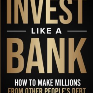 Invest Like a Bank: How to Make Millions From Other People’s Debt.: The Best 101 Guide for Complete Beginners to Invest In, Broker or Flip Real Estate Debt, Notes, and Distressed Mortgages Like a Pro