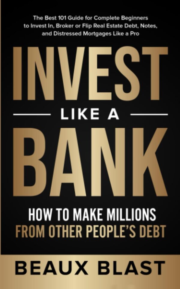 Invest Like a Bank: How to Make Millions From Other People’s Debt.: The Best 101 Guide for Complete Beginners to Invest In, Broker or Flip Real Estate Debt, Notes, and Distressed Mortgages Like a Pro