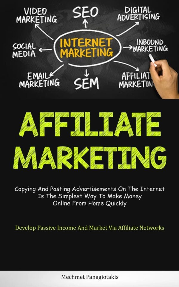 Affiliate Marketing: Copying And Pasting Advertisements On The Internet Is The Simplest Way To Make Money Online From Home Quickly (Develop Passive Income And Market Via Affiliate Networks)