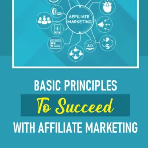 Basic Principles To Succeed With Affiliate Marketing: The Essential Guide For The New Entrepreneur: Set Up A Website