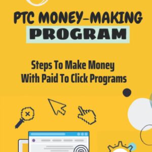 PTC Money-Making Program: Steps To Make Money With Paid To Click Programs: Preferred Payment Methods