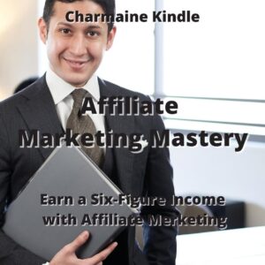 Affiliate Marketing Mastery: Earn a Six-Figure Income with Affiliate Marketing