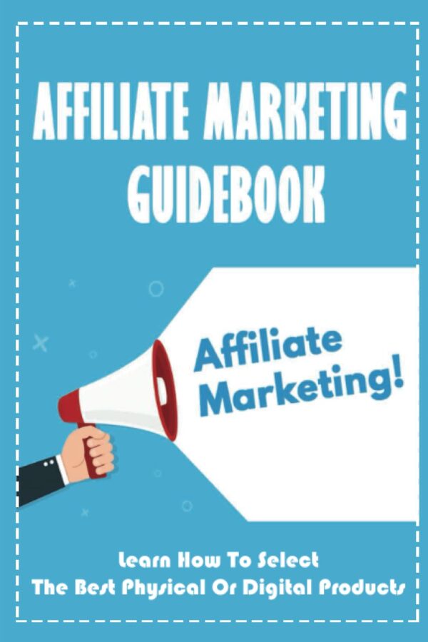 Affiliate Marketing Guidebook: Learn How To Select The Best Physical Or Digital Products