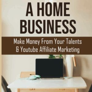 How To Start A Home Business: Make Money From Your Talents & Youtube Affiliate Marketing: How To Rank #1 On Google And Youtube