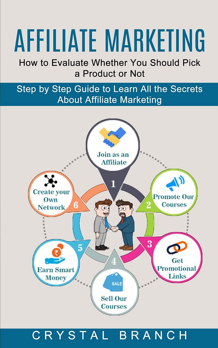 Affiliate Marketing: Step by Step Guide to Learn All the Secrets About Affiliate Marketing (How to Evaluate Whether You Should Pick a Product or Not)
