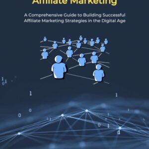 Understanding the Basics of Affiliate Marketing: A Comprehensive Guide to Building Successful Affiliate Marketing Strategies in the Digital Age (Affiliate Marketing Mastery)