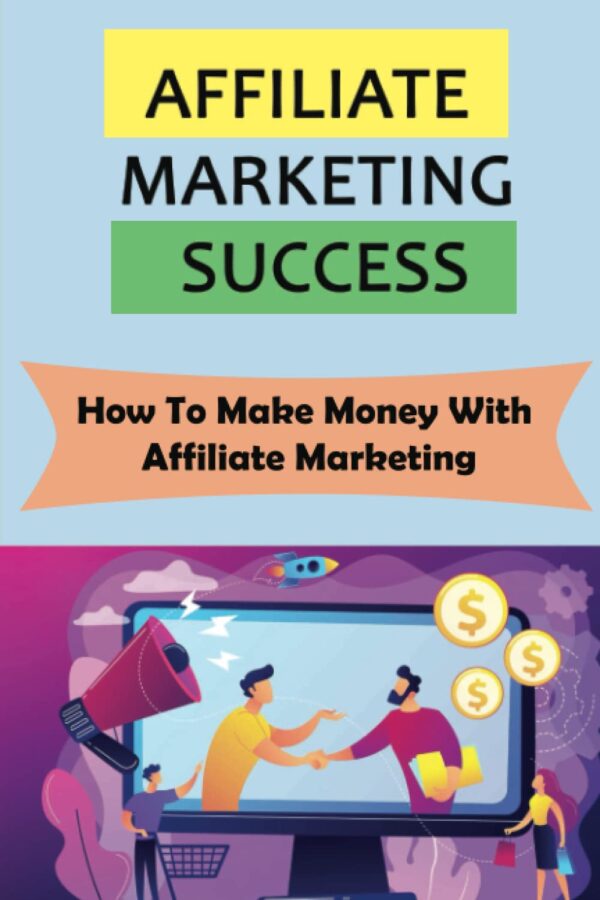Affiliate Marketing Success: How To Make Money With Affiliate Marketing