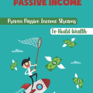 The Methods Of Passive Income: Proven Passive Income Streams To Build Wealth: Making Money From Your Blog