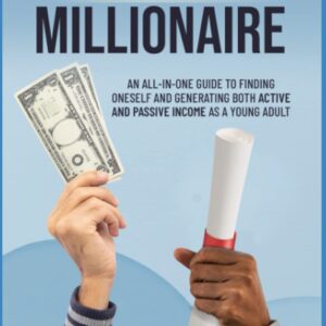 From Minor To Millionaire: An All-In-One Guide To Finding Oneself And Generating Both Active and Passive Income As A Young Adult