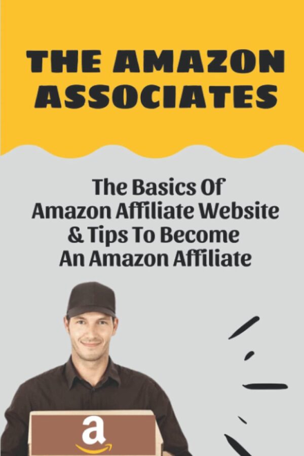The Amazon Associates: The Basics Of Amazon Affiliate Website & Tips To Become An Amazon Affiliate: Introduction To Amazon Affiliate Program