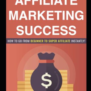 Affiliate Marketing Success: How to go from Beginner to Super Affiliate Instantly