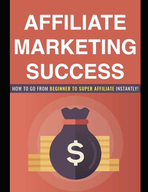 Affiliate Marketing Success: How to go from Beginner to Super Affiliate Instantly