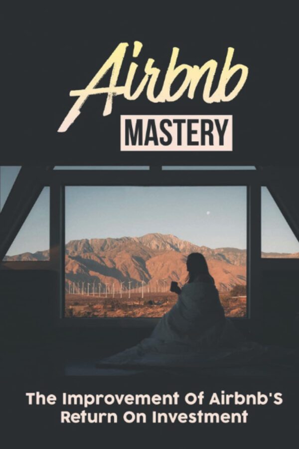 Airbnb Mastery: The Improvement Of Airbnb'S Return On Investment