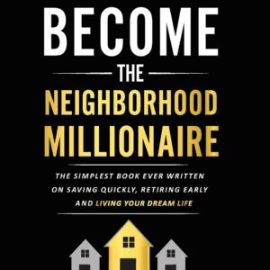 The Neighborhood Millionaire: The Simplest Book Ever Written on Saving Quickly, Retiring Early and Living Your Dream Life