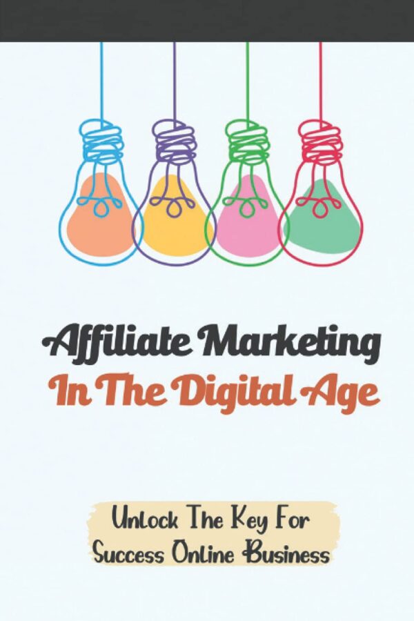 Affiliate Marketing In The Digital Age: Unlock The Key For Success Online Business: How To Apply Seo Strategies To Your Business