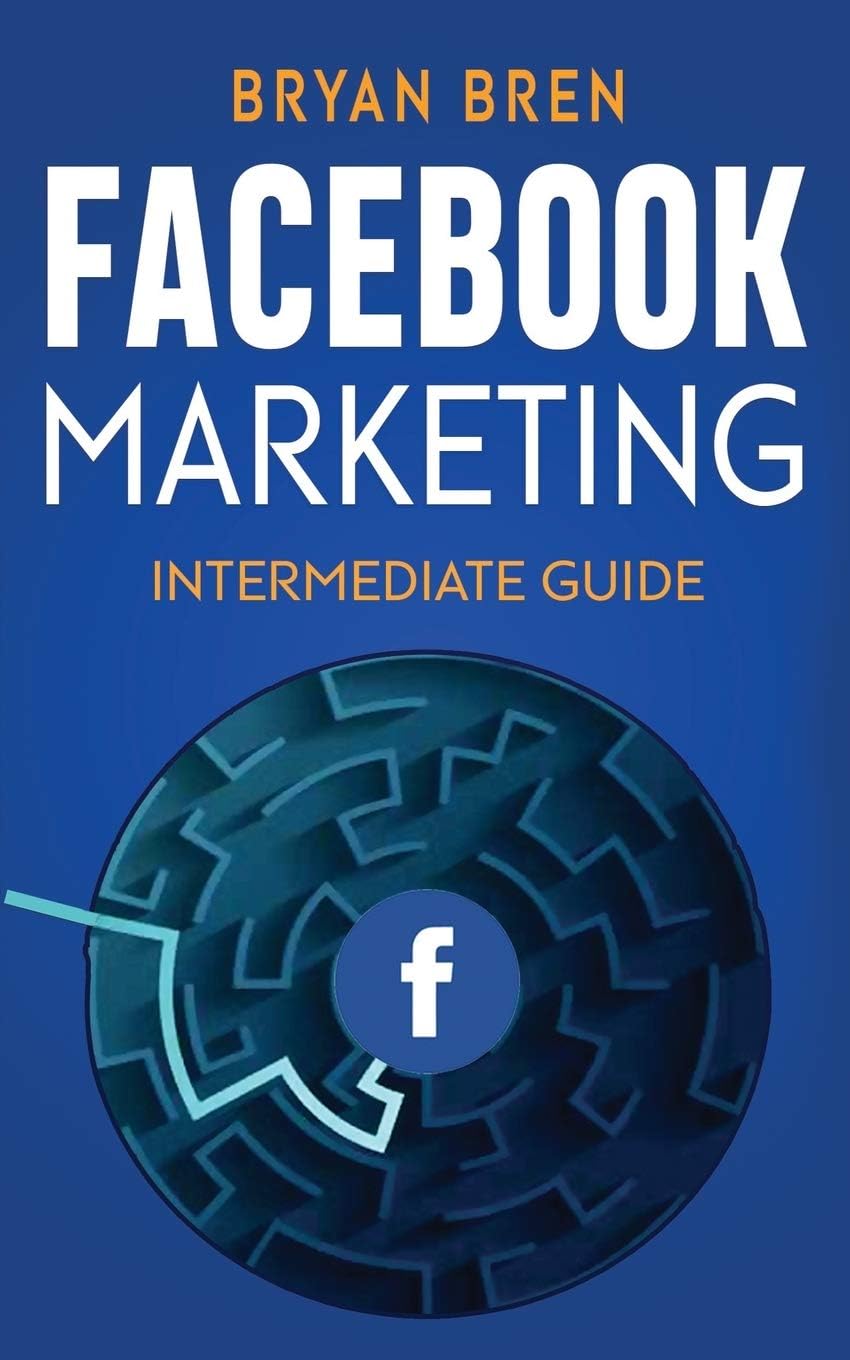 Facebook Marketing - Intermediate Guide: The Intermediate Guide to Facebook Advertising that Will Teach You How to Increase Your Facebook Ads Conversions, How to Develop Your Skills, and Scale Up