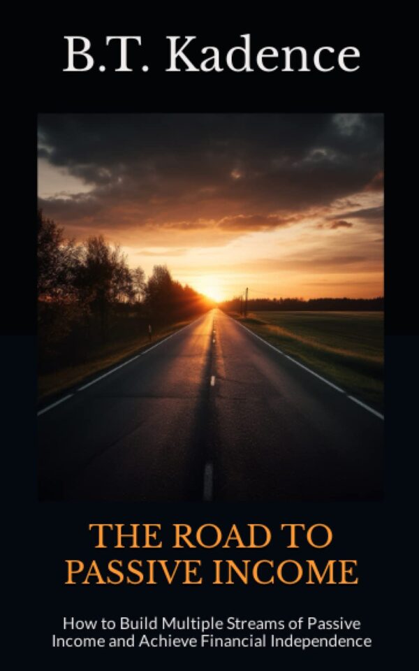 The Road to Passive Income: How to Build Multiple Streams of Passive Income and Achieve Financial Independence