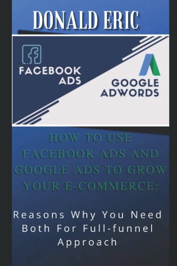HOW TO USE FACEBOOK ADS AND GOOGLE ADS TO GROW YOUR E-COMMERCE: Reasons Why You Need Both For Full-funnel Approach