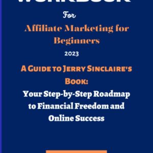 Workbook for Affiliate Marketing for Beginners: A Guide to Jerry Sinclaire's: Your Step-by-Step Roadmap to Financial Freedom and Online Success