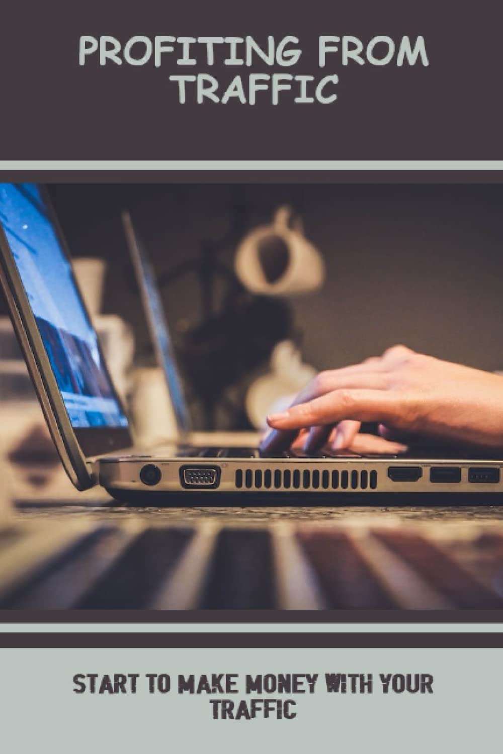 Profiting From Traffic: Start To Make Money With Your Traffic