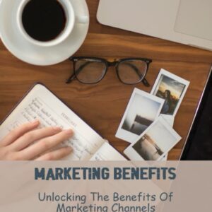 Marketing Benefits: Unlocking The Benefits Of Marketing Channels