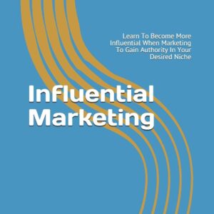 Influential Marketing: Learn To Become More Influential When Marketing To Gain Authority In Your Desired Niche