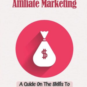 Methods Of Affiliate Marketing: A Guide On The Skills To Market Your Products To The Right Audience: How To Start With List Building