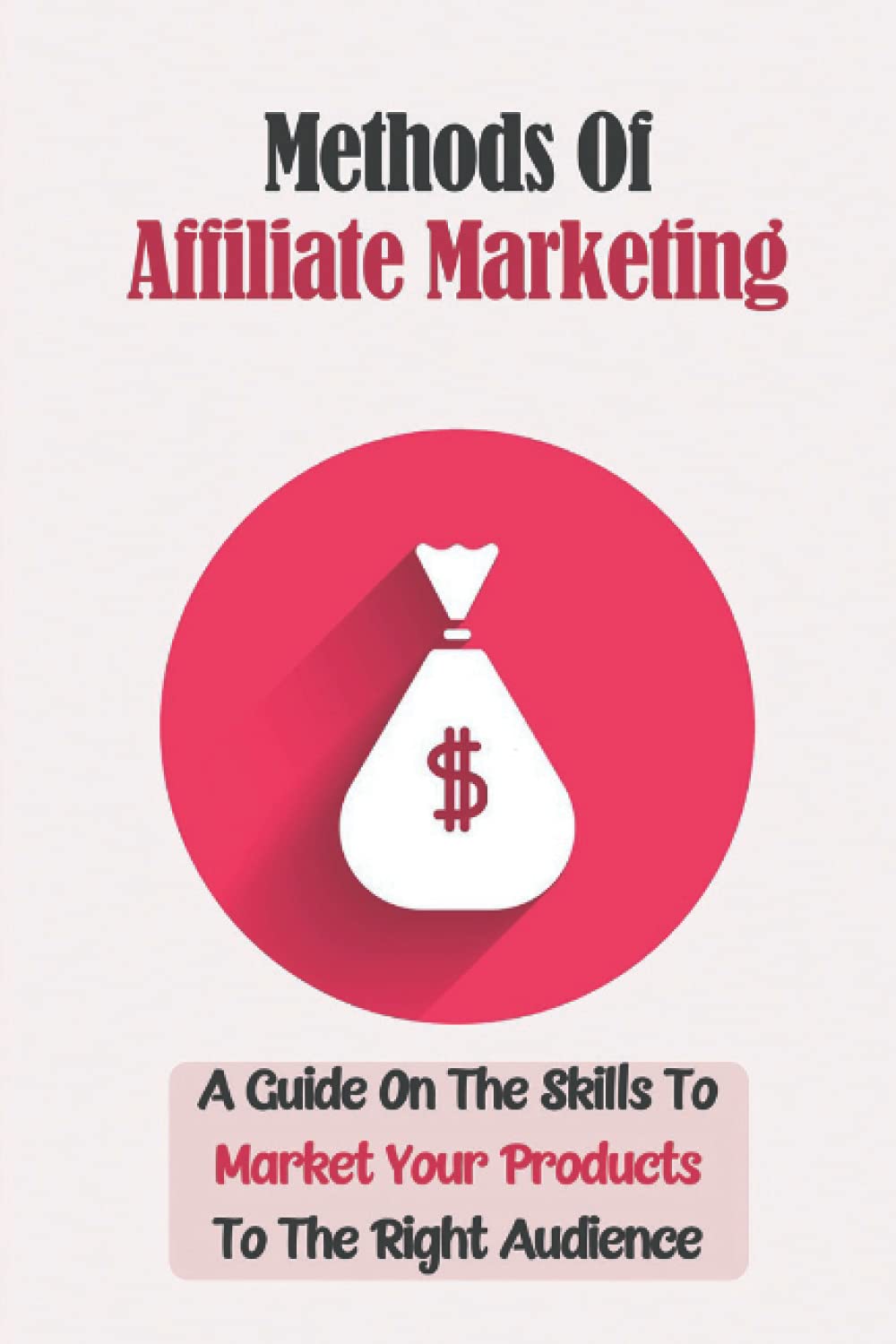 Methods Of Affiliate Marketing: A Guide On The Skills To Market Your Products To The Right Audience: How To Start With List Building