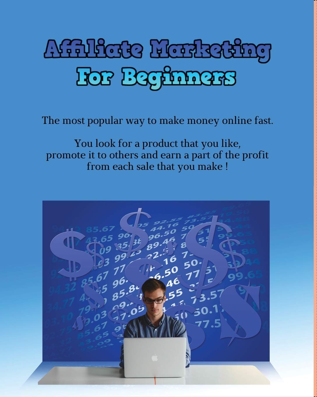 Affiliate Marketing for Beginners: The most popular way to make money online fast. You look for a product that you like, promote it to others and earn a part of the profit from each sale that you make