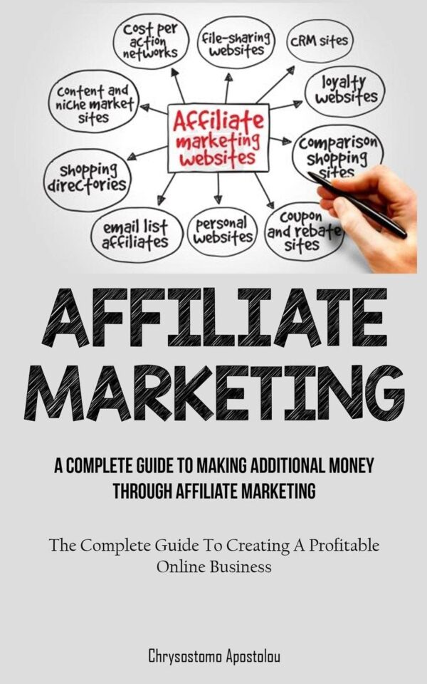 Affiliate Marketing: A Complete Guide To Making Additional Money Through Affiliate Marketing (The Complete Guide To Creating A Profitable Online Business)