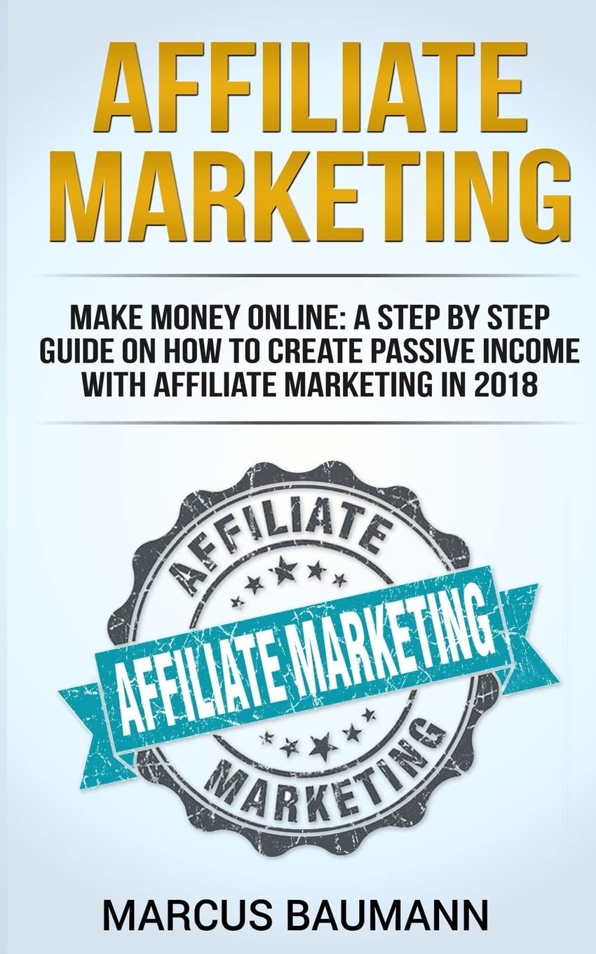 Affiliate Marketing: Make Money Online: A Step By Step Guide On How To Create Passive Income With Affiliate Marketing In 2018 (Online Business, Internet Marketing, Blickbank, Financial Freedom, Seo)