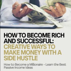 How to Become Rich and Successful: Creative Ways to Make Money with a Side Hustle: How to Become a Millionaire - Learn the Best Passive Income Ideas (Entrepreneurship)
