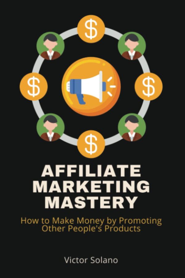 Affiliate Marketing Mastery: How to Make Money by Promoting Other People's Products