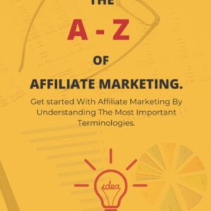 The A-Z of Affiliate Marketing for Beginners: Get started With Affiliate Marketing By Understanding The Most Important Terminologies - Simple and Beginner Friendly Guide to Affiliate Marketing 101