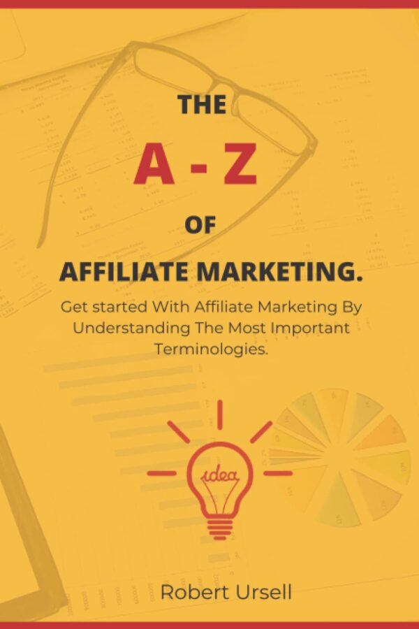 The A-Z of Affiliate Marketing for Beginners: Get started With Affiliate Marketing By Understanding The Most Important Terminologies - Simple and Beginner Friendly Guide to Affiliate Marketing 101