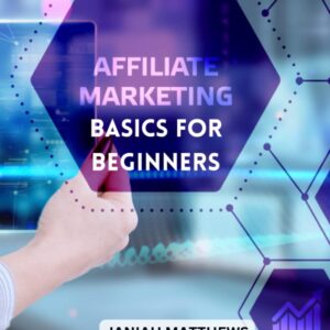 Affiliate Marketing Basics For Beginners 2023: Effective Strategies To Create A Successful Affiliate Marketing Business | Generate Passive Income In Online Marketing For Complete Beginner