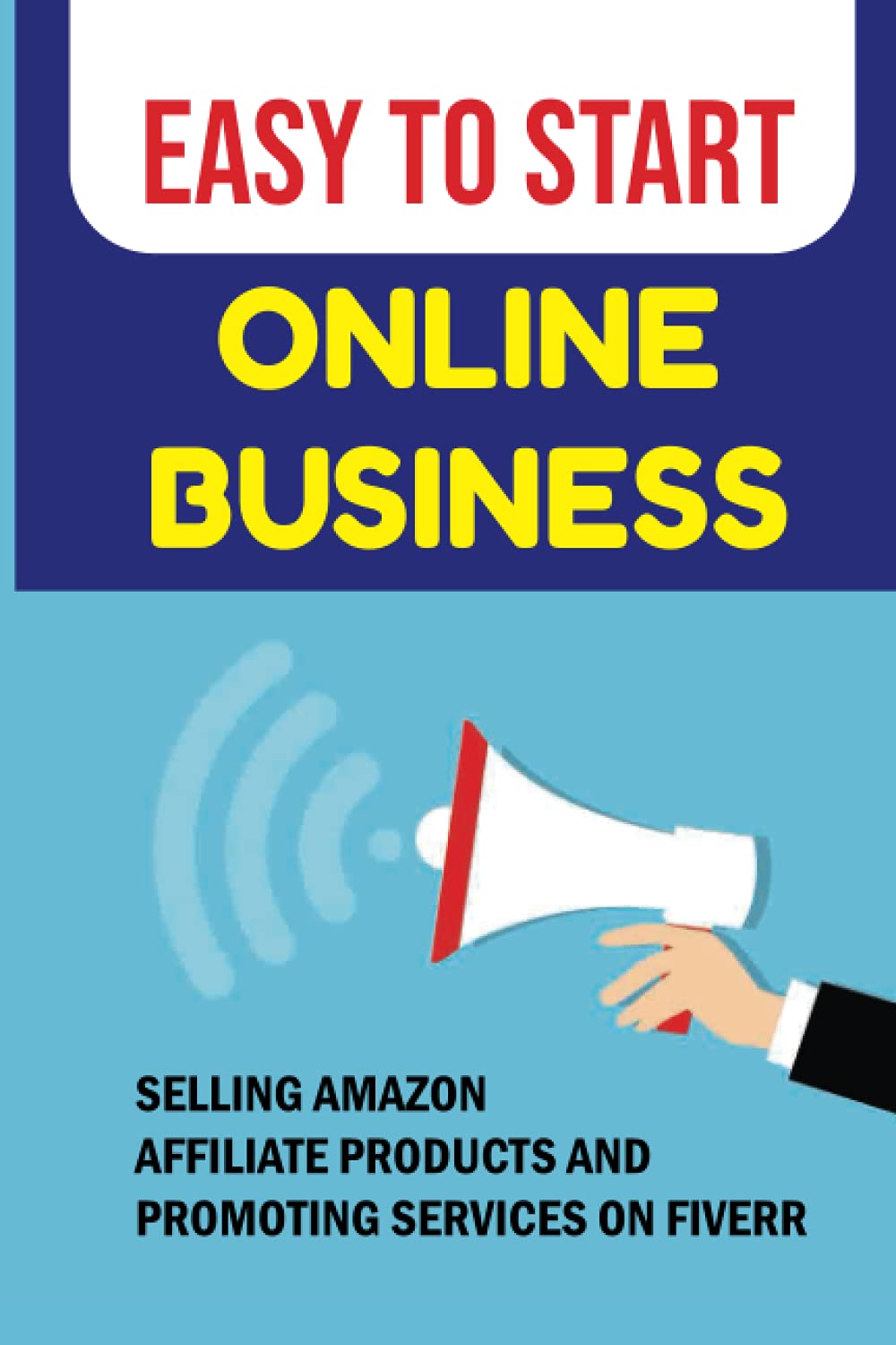 Easy To Start Online Business: Selling Amazon Affiliate Products And Promoting Services On Fiverr: Make Money Even Without Your Own Website