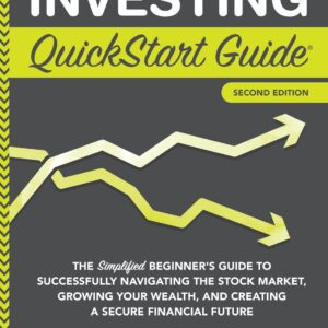 Investing QuickStart Guide: The Simplified Beginner's Guide to Successfully Navigating the Stock Market, Growing Your Wealth & Creating a Secure Financial Future (QuickStart Guides™ - Finance)
